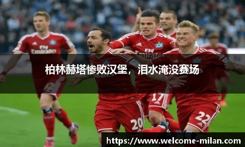 柏林赫塔惨败汉堡，泪水淹没赛场