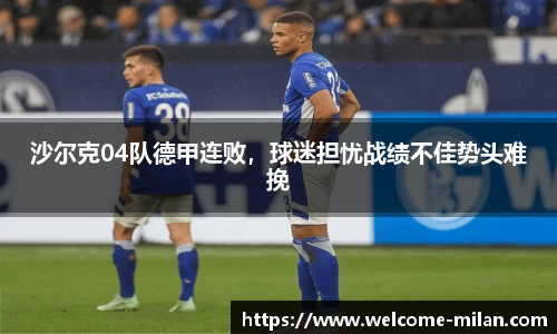 沙尔克04队德甲连败，球迷担忧战绩不佳势头难挽