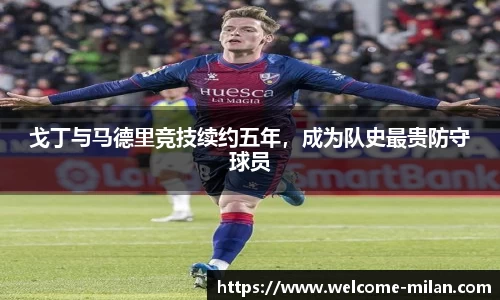 戈丁与马德里竞技续约五年，成为队史最贵防守球员