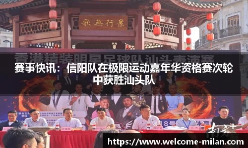 赛事快讯:信阳队在极限运动嘉年华资格赛次轮中获胜汕头队