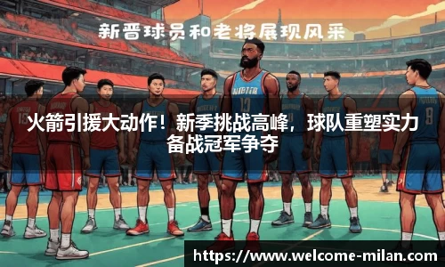 火箭引援大动作！新季挑战高峰，球队重塑实力备战冠军争夺